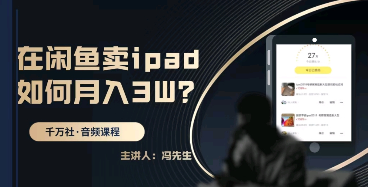 千万社：闲鱼赚钱课，闲鱼ipad项目月入3W-免费 1
