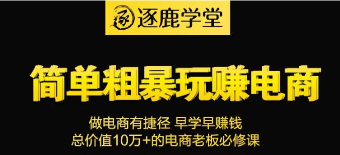 逐鹿学堂：简单粗暴玩赚电商