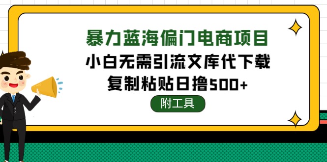 【网赚上新】059.暴力蓝海偏门电商项目，小白无需引流的文库代下载项目，复制粘贴日撸500+ 1