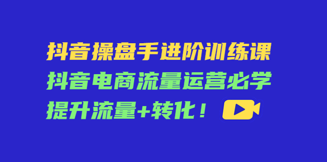 【网赚上新】1129.抖音操盘手进阶训练课 1