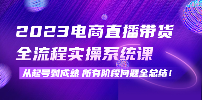 【网赚上新】1128.2023电商直播带货全流程实操系统课 1