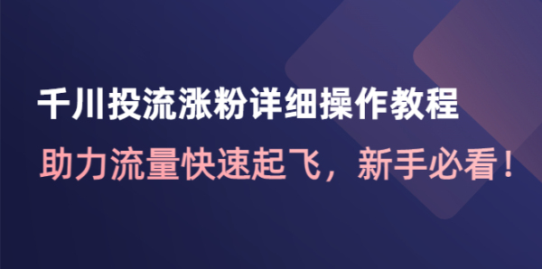 千川投流涨粉详细操作教程-百度云免费 1