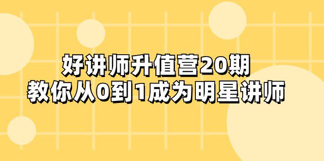 好讲师-升值营-第20期，教你从0到1成为明星讲师