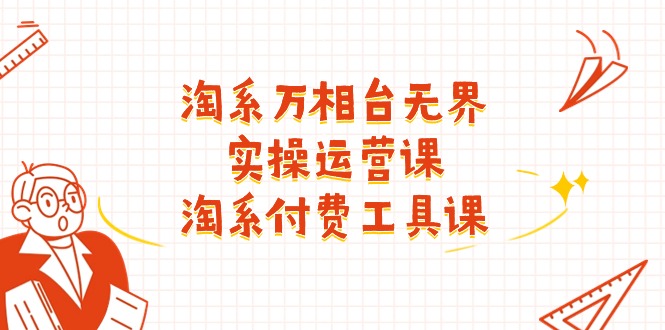 淘系万相台无界实操运营课：淘系付费工具课（63节课）