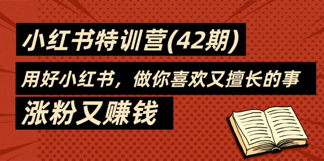 （11492期）35天-小红书特训营（42期），用好小红书，做你喜欢又擅长的事，涨粉又赚钱